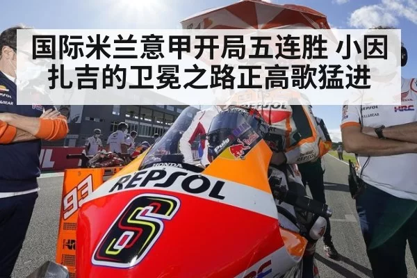 国际米兰意甲开局五连胜 小因扎吉的卫冕之路正高歌猛进
