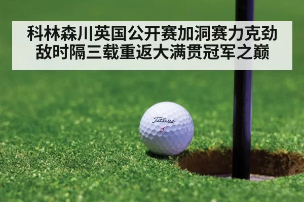 科林森川英国公开赛加洞赛力克劲敌时隔三载重返大满贯冠军之巅