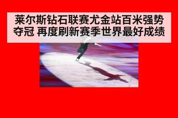 莱尔斯钻石联赛尤金站百米强势夺冠 再度刷新赛季世界最好成绩
