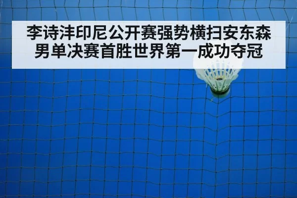 李诗沣印尼公开赛强势横扫安东森男单决赛首胜世界第一成功夺冠
