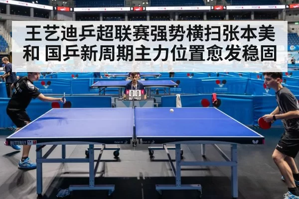 王艺迪乒超联赛强势横扫张本美和 国乒新周期主力位置愈发稳固
