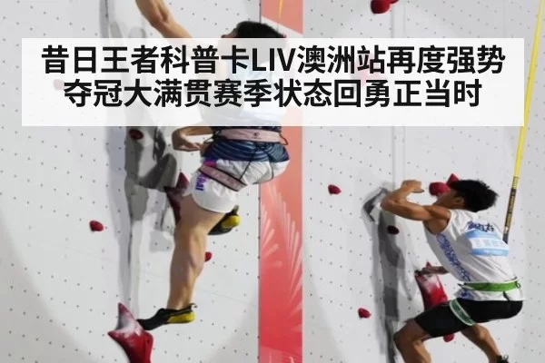 昔日王者科普卡LIV澳洲站再度强势夺冠大满贯赛季状态回勇正当时